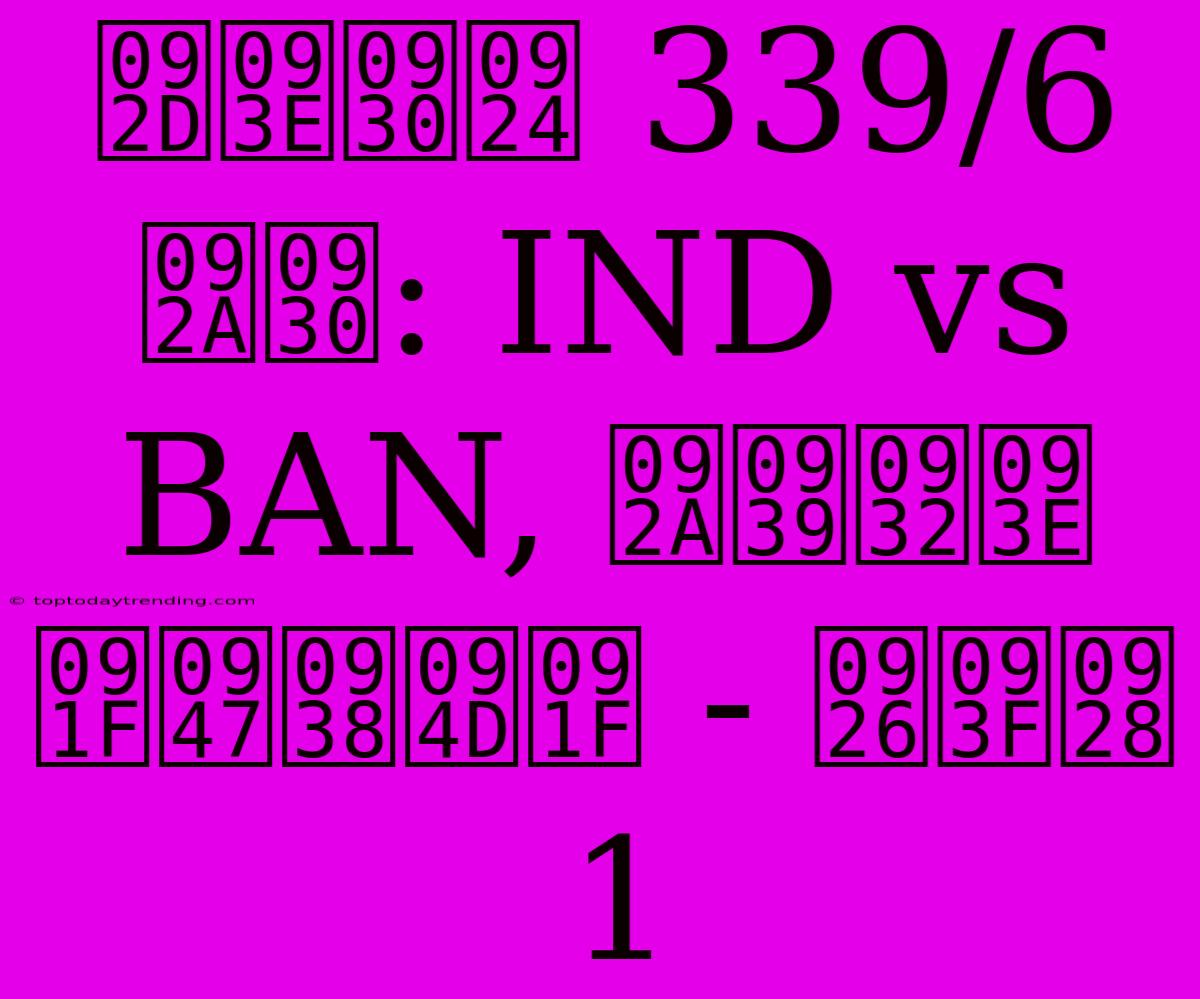 भारत 339/6 पर: IND Vs BAN, पहला टेस्ट - दिन 1