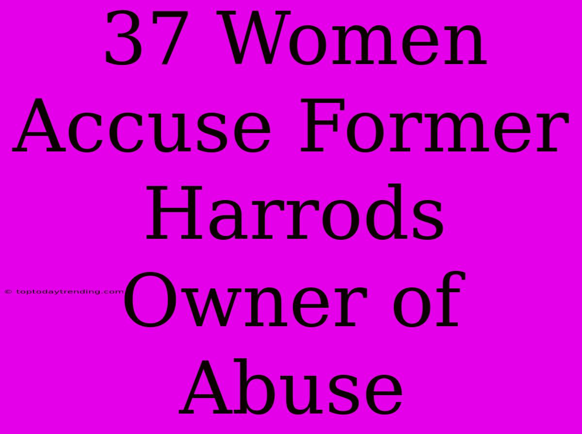 37 Women Accuse Former Harrods Owner Of Abuse