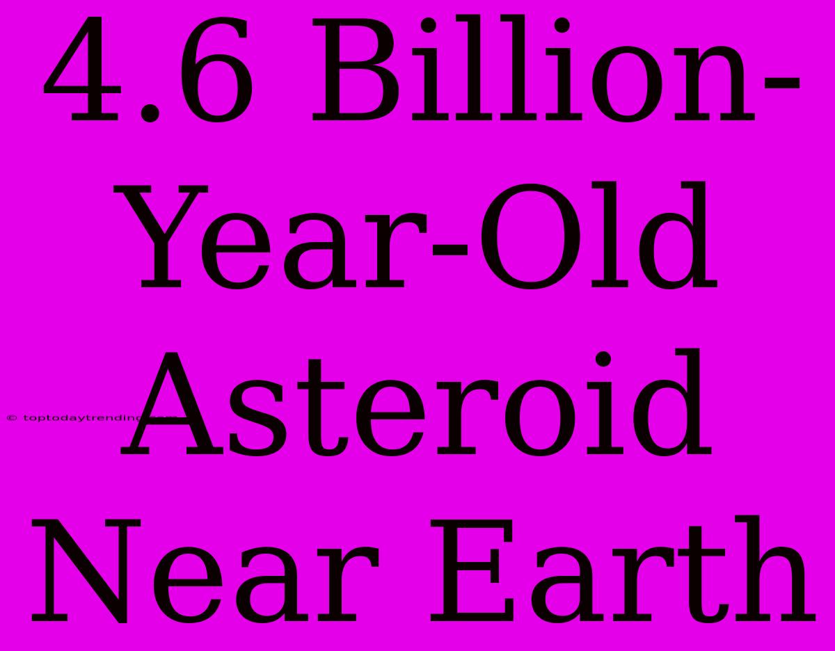 4.6 Billion-Year-Old Asteroid Near Earth