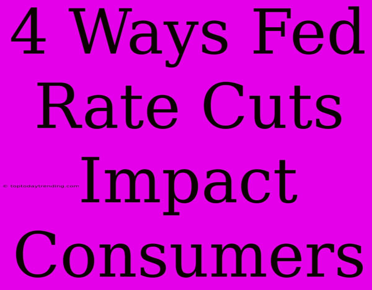 4 Ways Fed Rate Cuts Impact Consumers