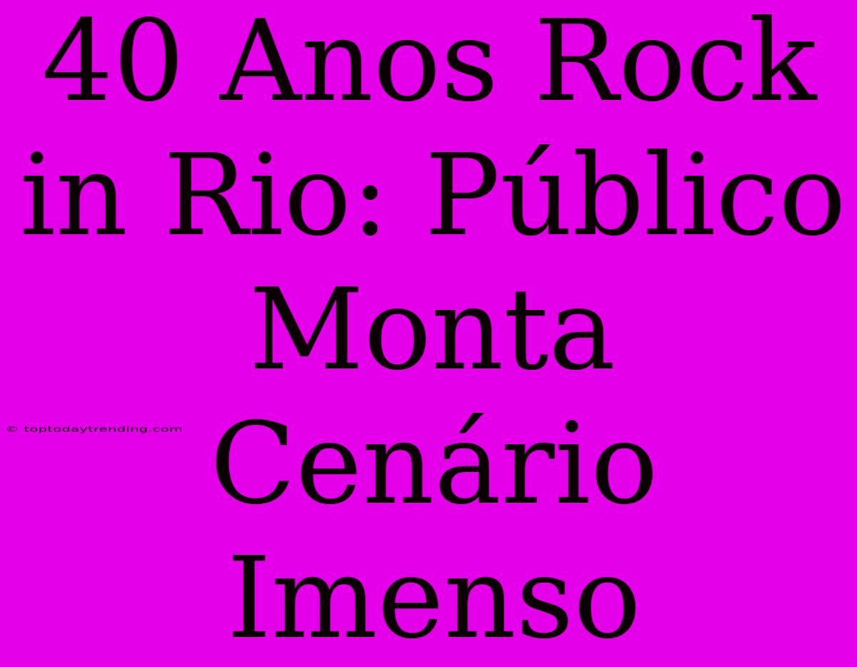 40 Anos Rock In Rio: Público Monta Cenário Imenso