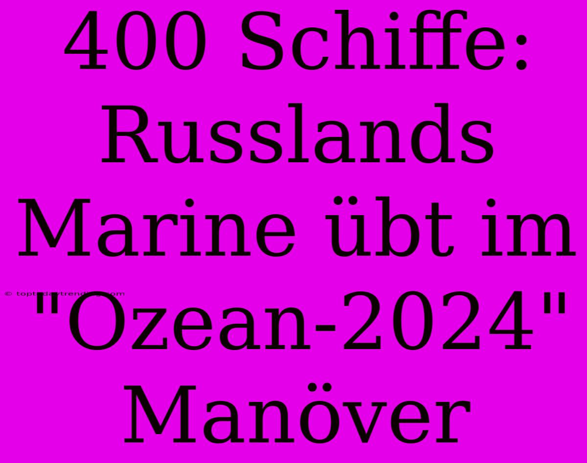 400 Schiffe: Russlands Marine Übt Im 