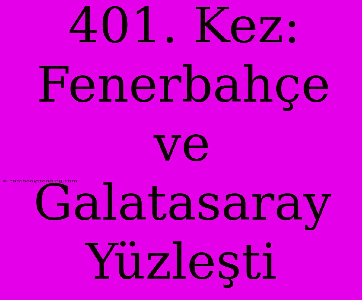 401. Kez: Fenerbahçe Ve Galatasaray Yüzleşti