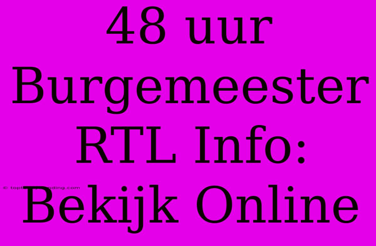 48 Uur Burgemeester RTL Info: Bekijk Online