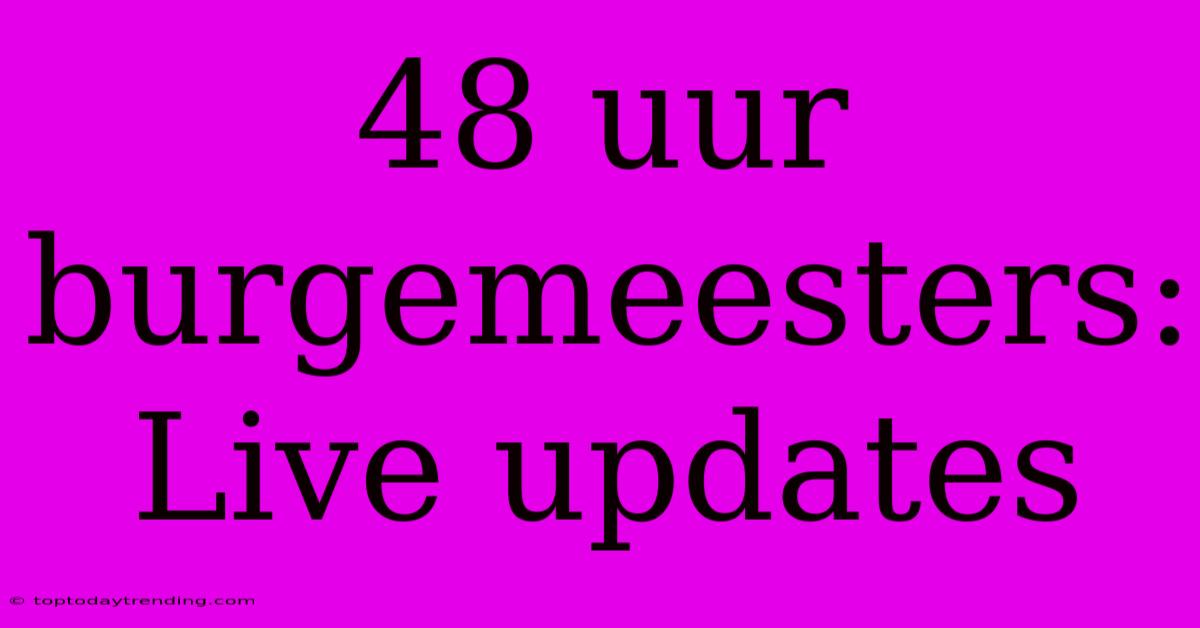 48 Uur Burgemeesters: Live Updates