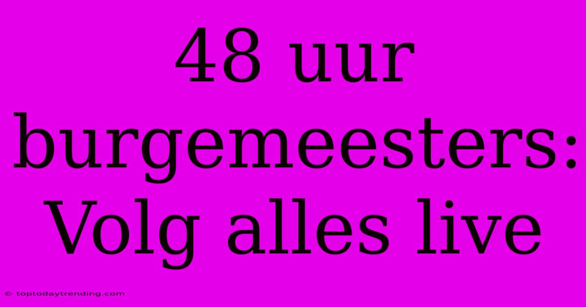 48 Uur Burgemeesters: Volg Alles Live