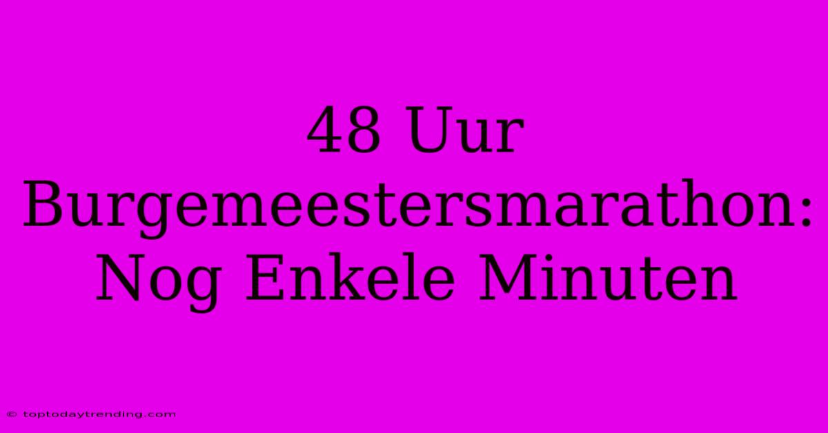 48 Uur Burgemeestersmarathon: Nog Enkele Minuten