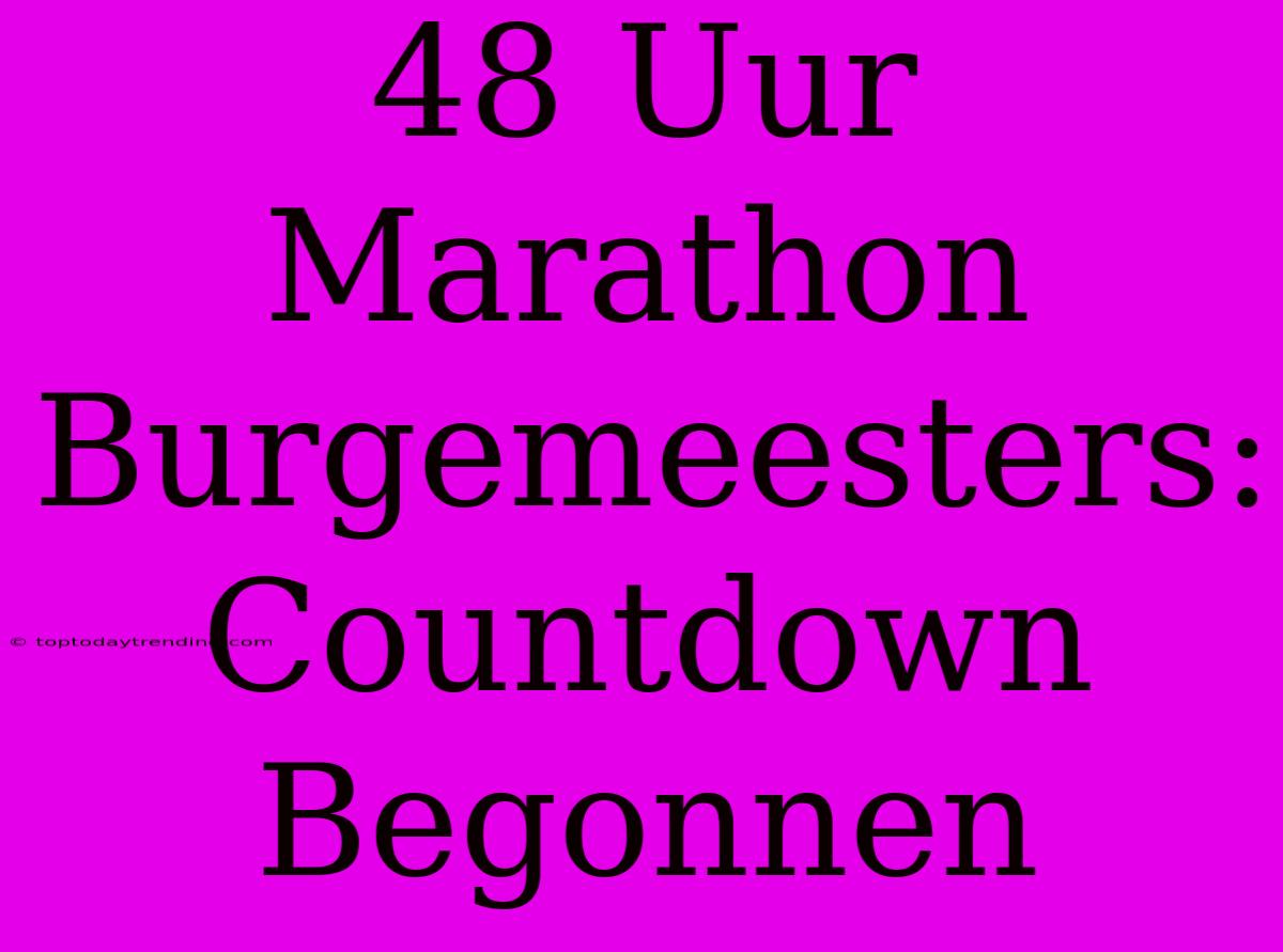 48 Uur Marathon Burgemeesters: Countdown Begonnen