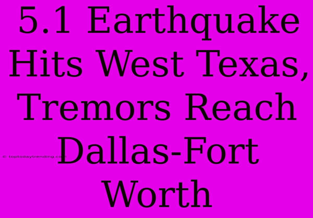 5.1 Earthquake Hits West Texas, Tremors Reach Dallas-Fort Worth