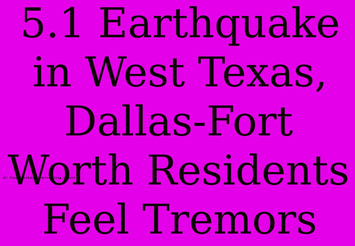 5.1 Earthquake In West Texas, Dallas-Fort Worth Residents Feel Tremors