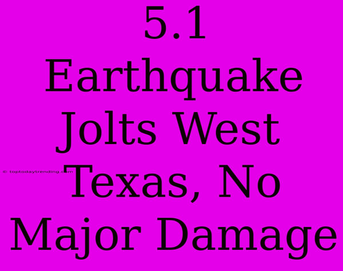 5.1 Earthquake Jolts West Texas, No Major Damage