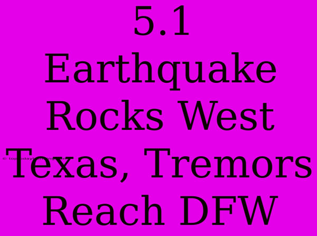 5.1 Earthquake Rocks West Texas, Tremors Reach DFW