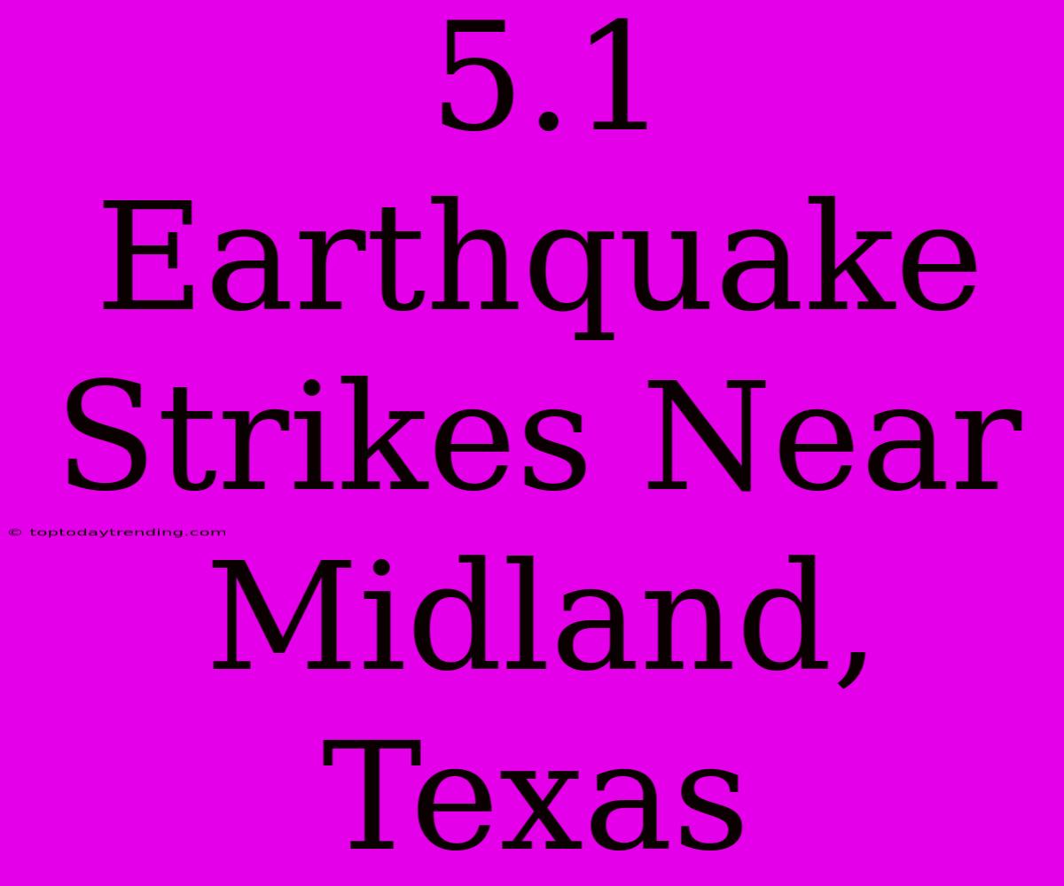 5.1 Earthquake Strikes Near Midland, Texas