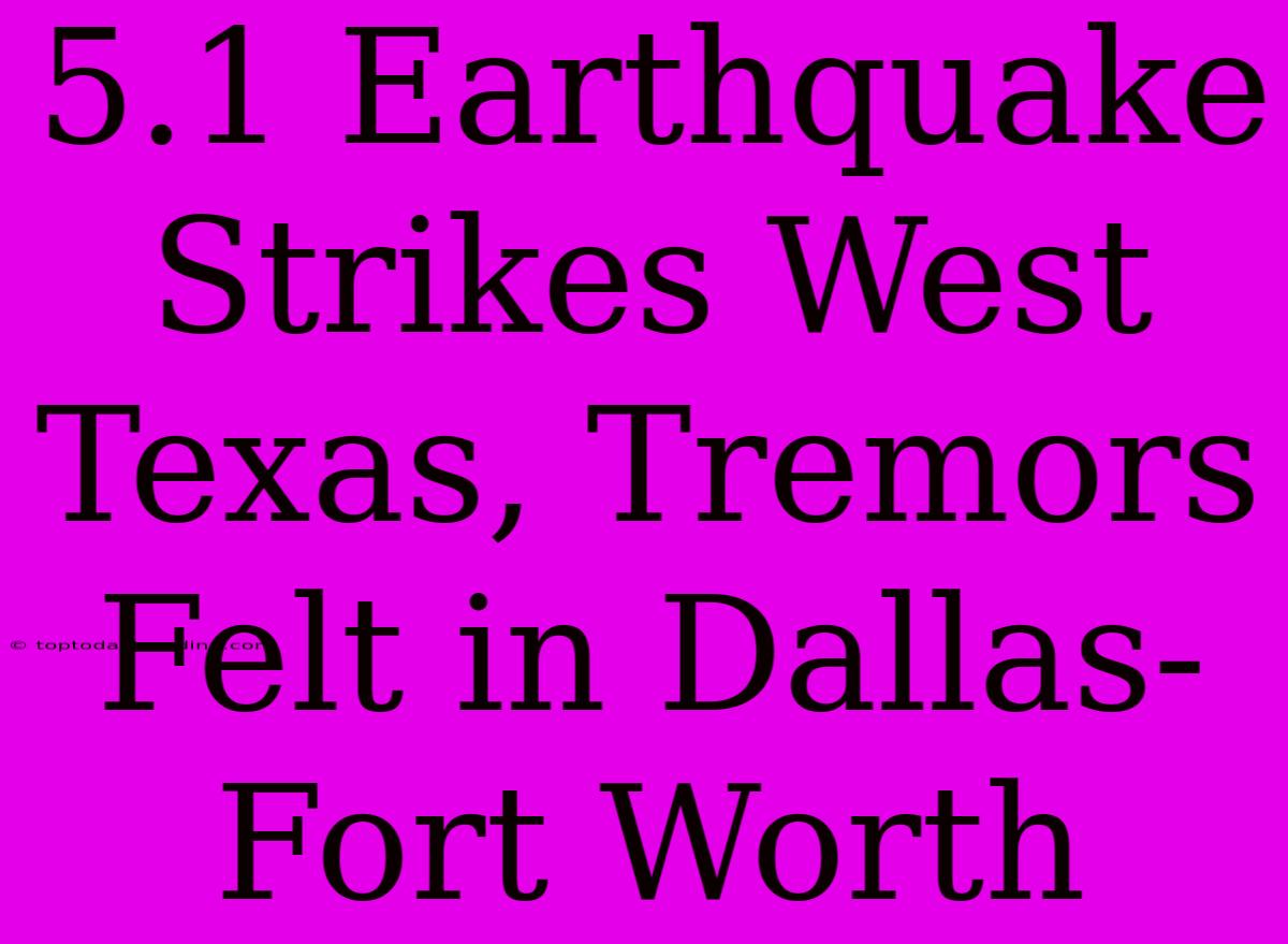 5.1 Earthquake Strikes West Texas, Tremors Felt In Dallas-Fort Worth