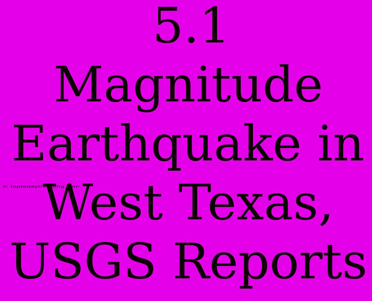 5.1 Magnitude Earthquake In West Texas, USGS Reports