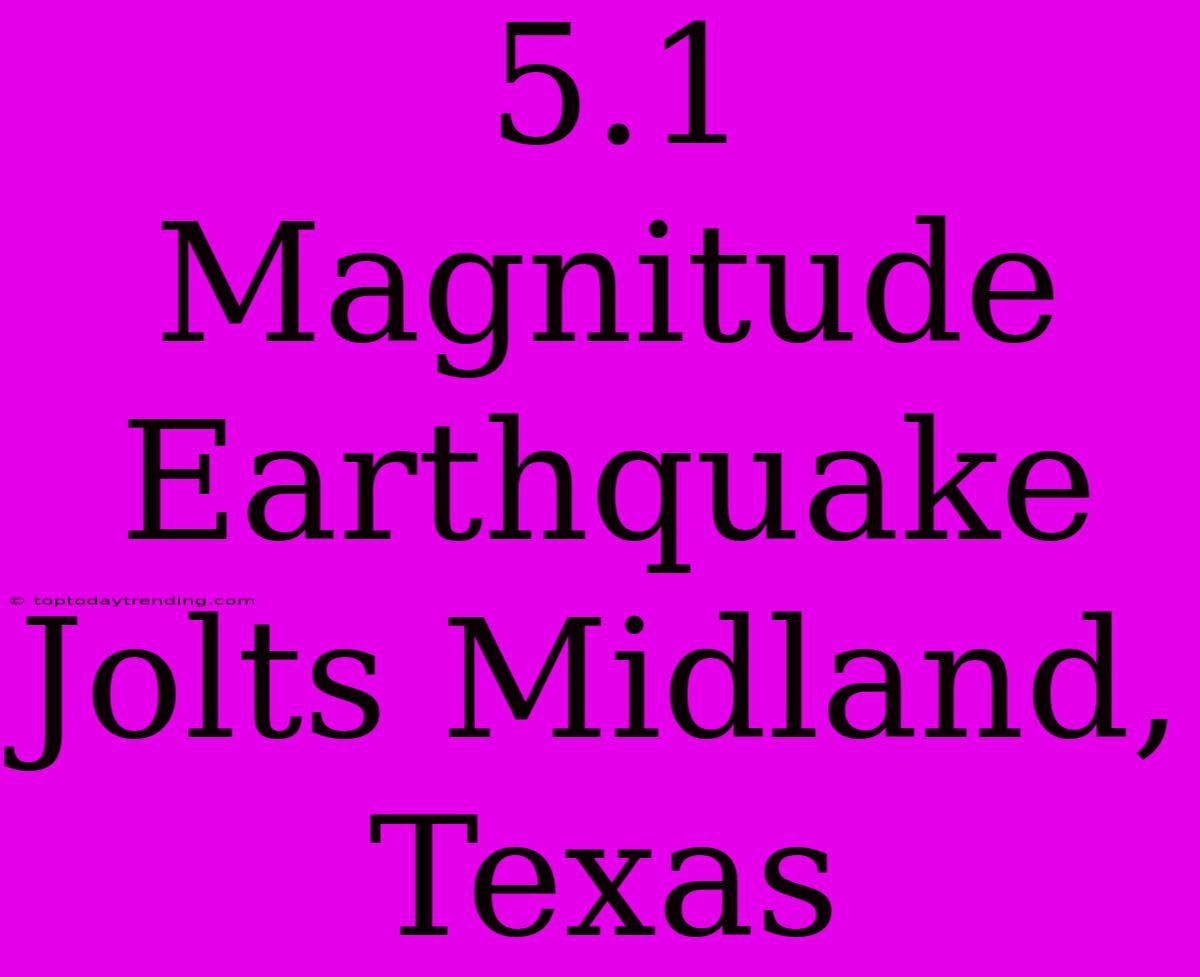 5.1 Magnitude Earthquake Jolts Midland, Texas