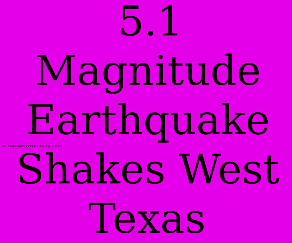 5.1 Magnitude Earthquake Shakes West Texas