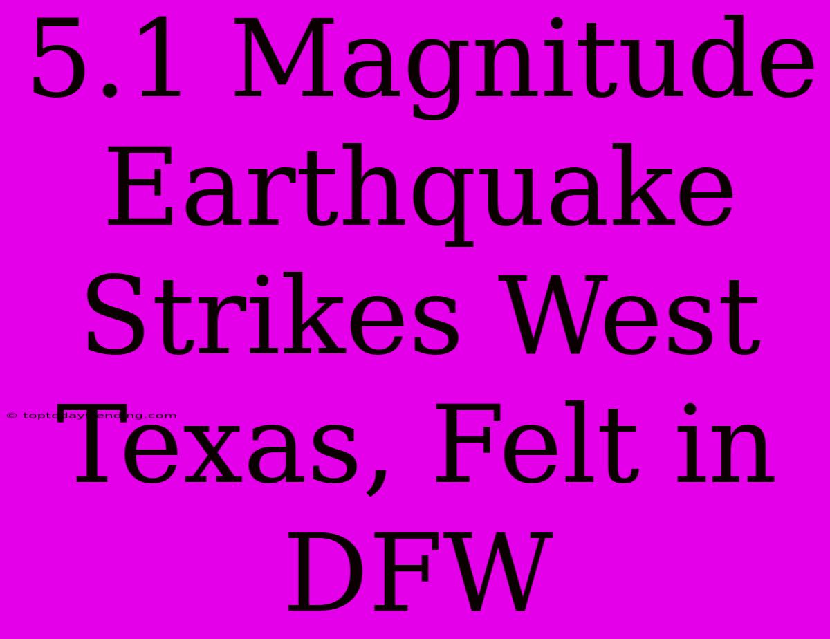 5.1 Magnitude Earthquake Strikes West Texas, Felt In DFW