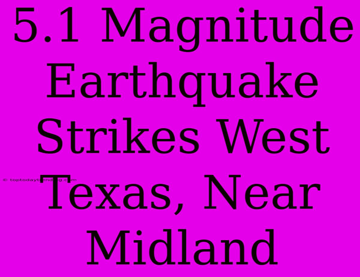 5.1 Magnitude Earthquake Strikes West Texas, Near Midland