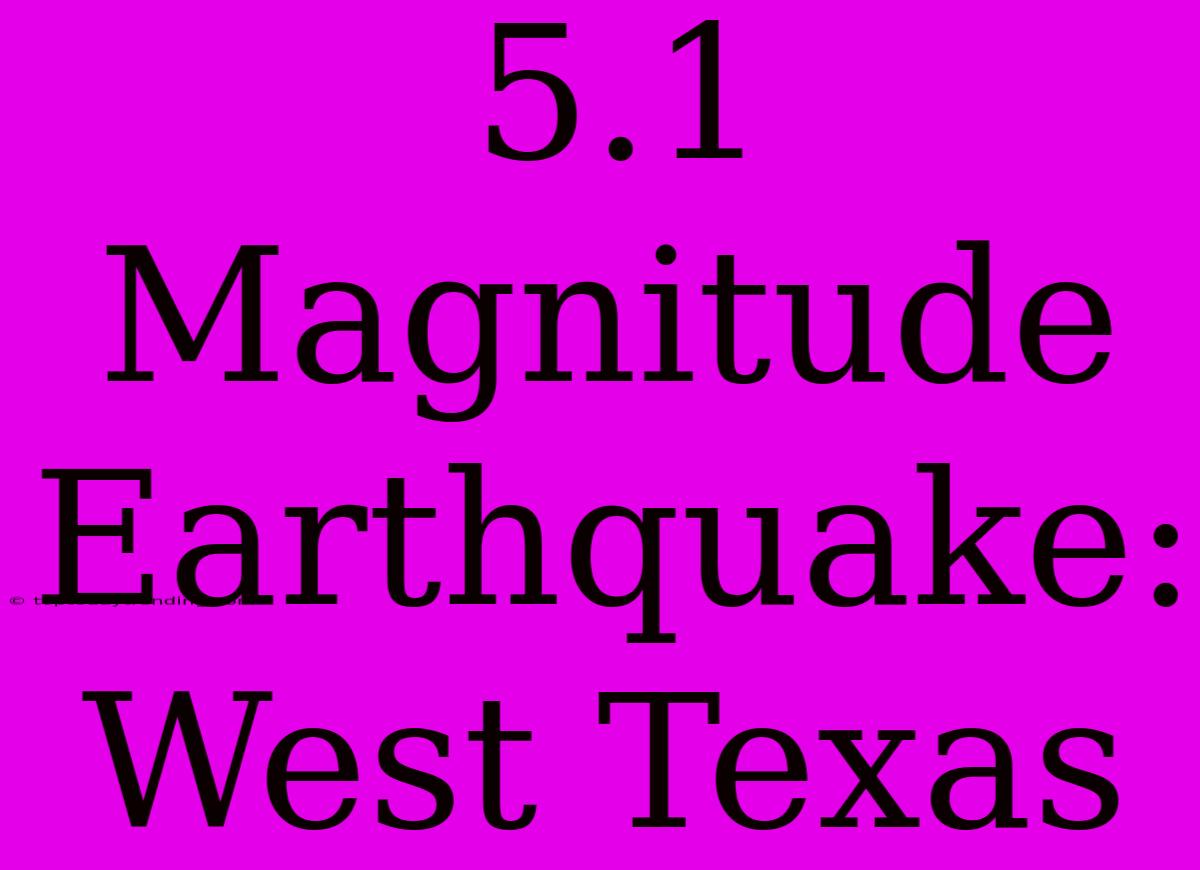 5.1 Magnitude Earthquake: West Texas