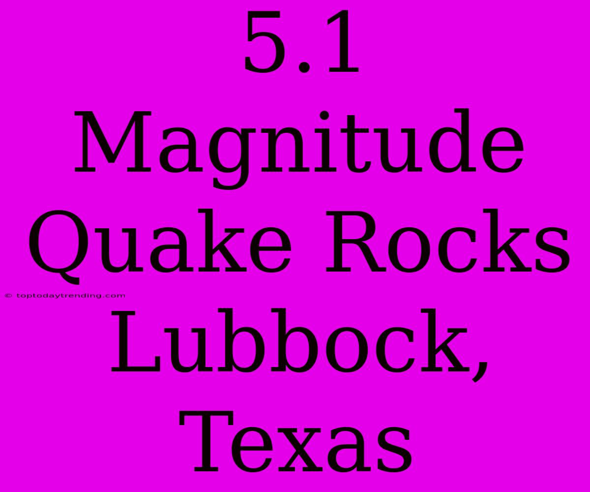 5.1 Magnitude Quake Rocks Lubbock, Texas