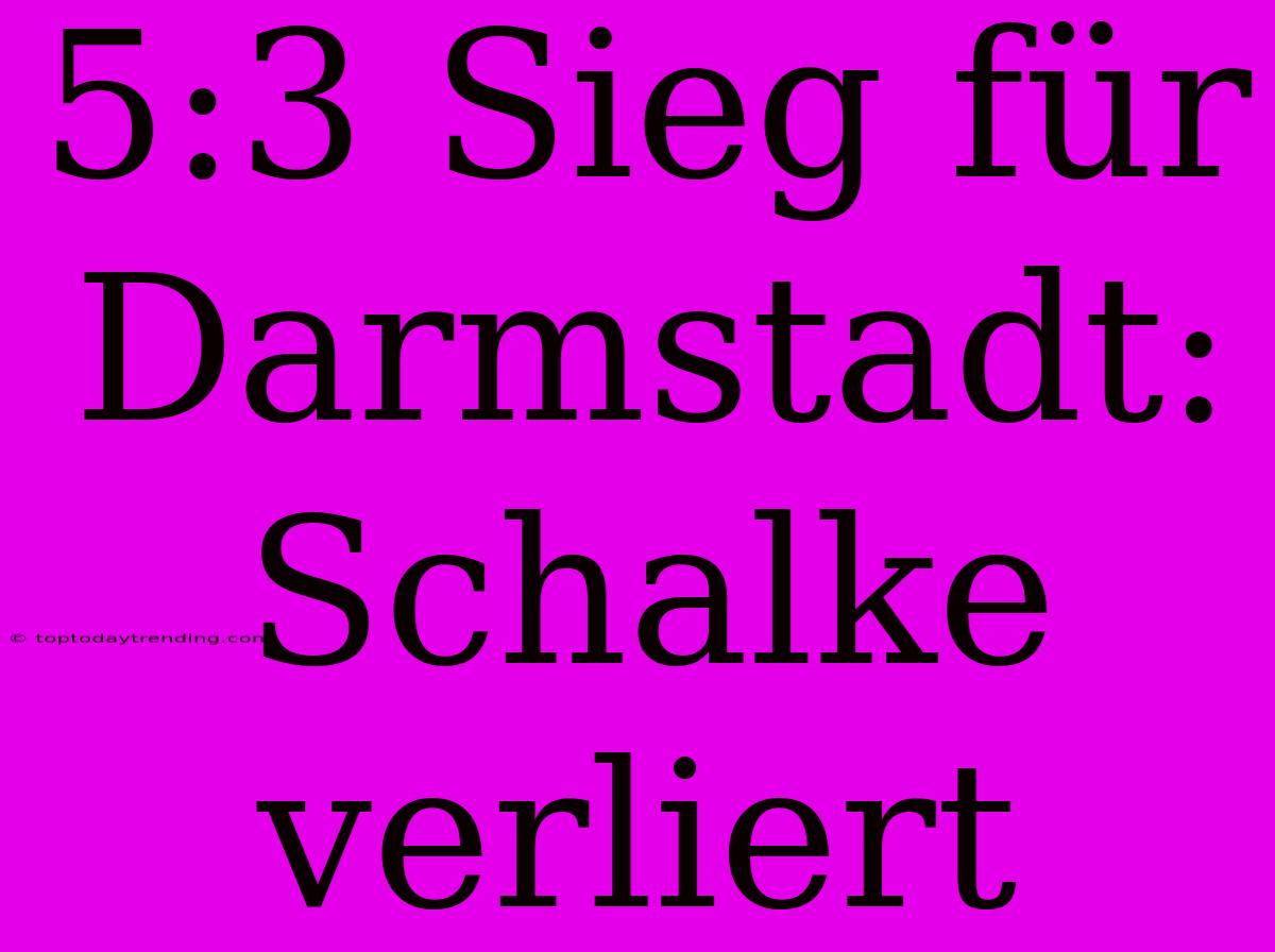 5:3 Sieg Für Darmstadt: Schalke Verliert