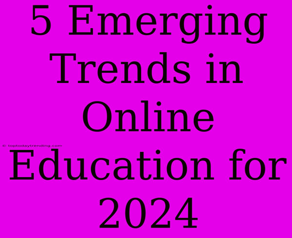 5 Emerging Trends In Online Education For 2024