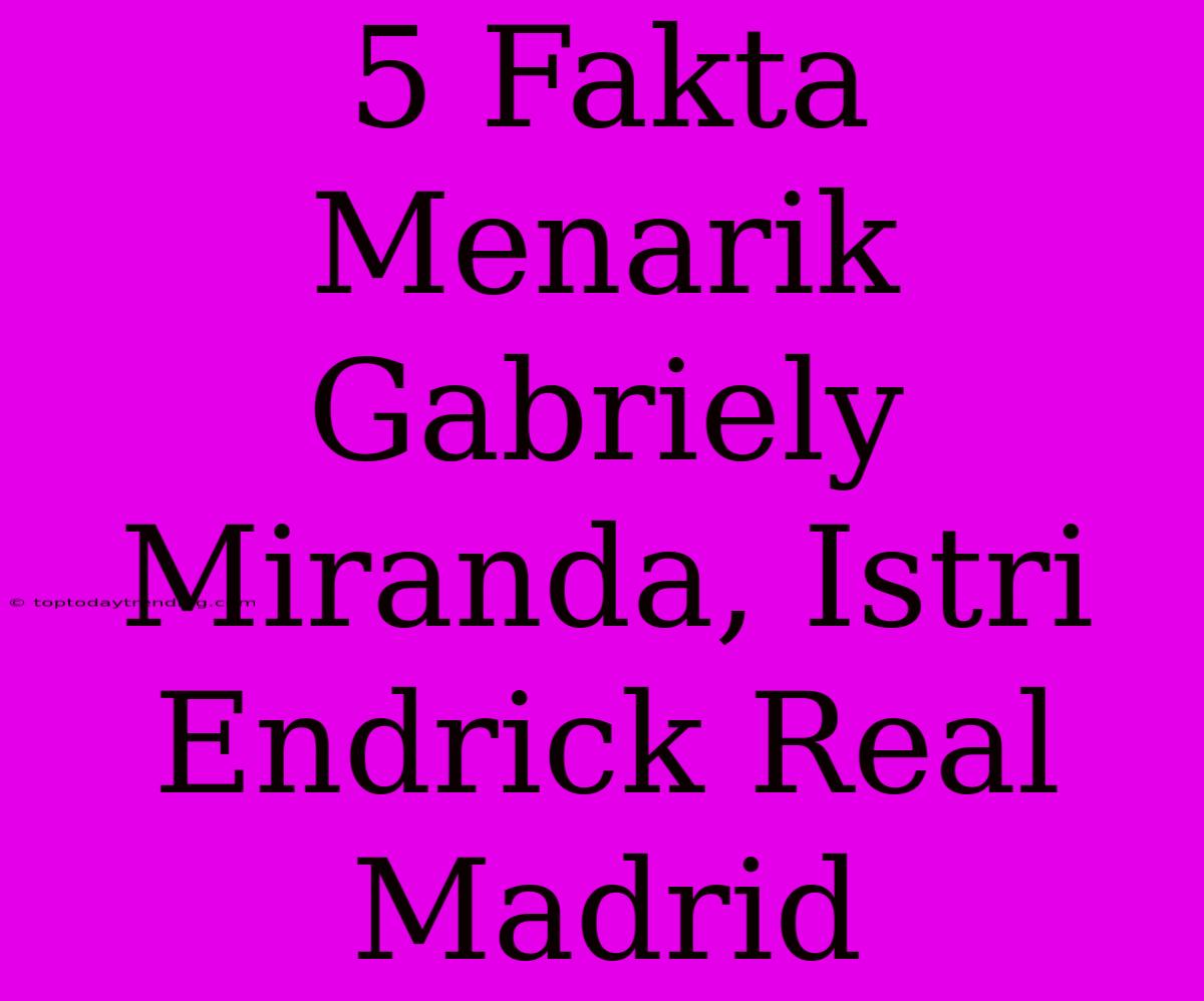 5 Fakta Menarik Gabriely Miranda, Istri Endrick Real Madrid