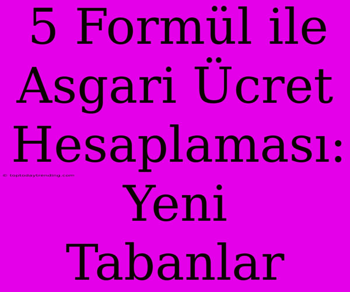 5 Formül Ile Asgari Ücret Hesaplaması: Yeni Tabanlar