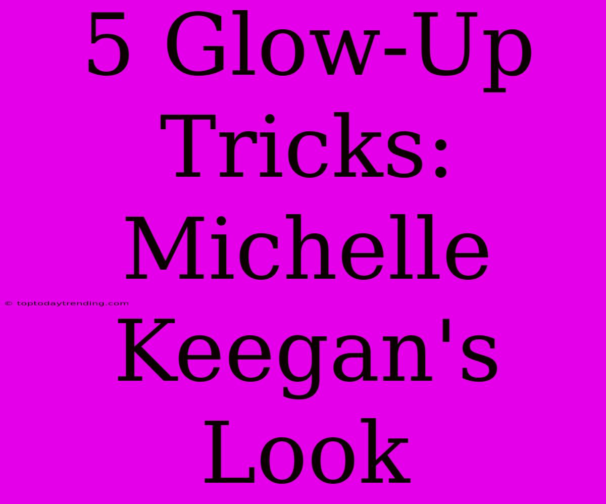 5 Glow-Up Tricks: Michelle Keegan's Look