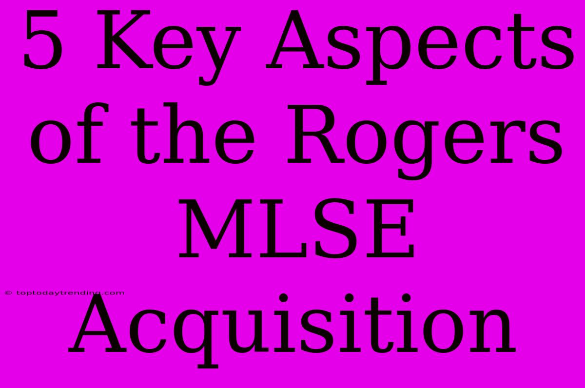 5 Key Aspects Of The Rogers MLSE Acquisition