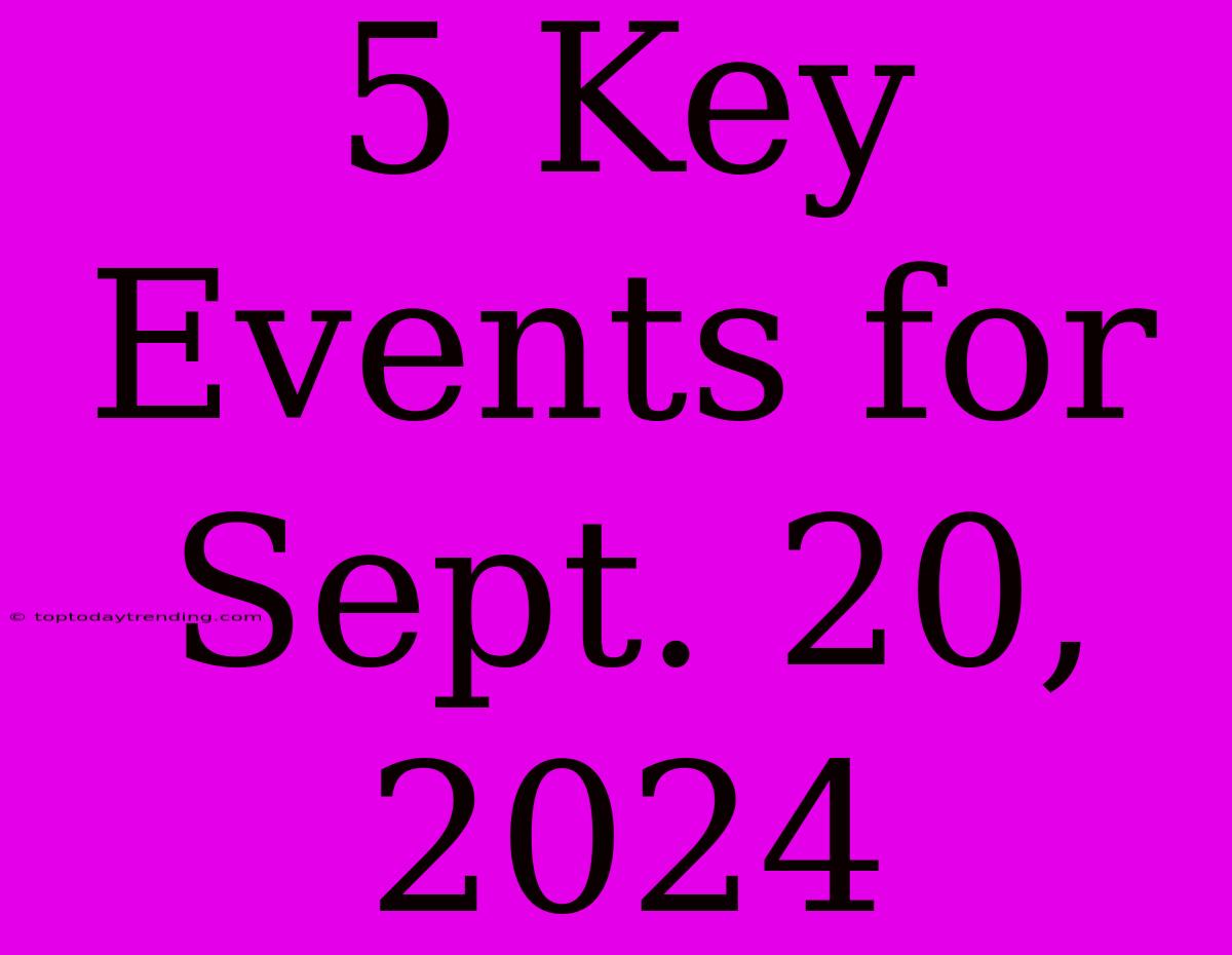 5 Key Events For Sept. 20, 2024