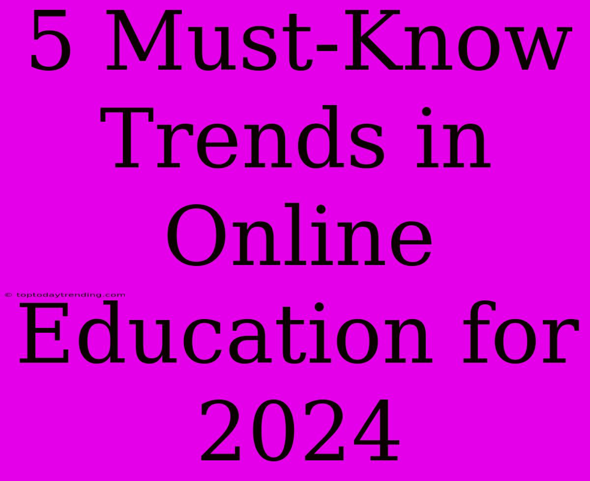 5 Must-Know Trends In Online Education For 2024