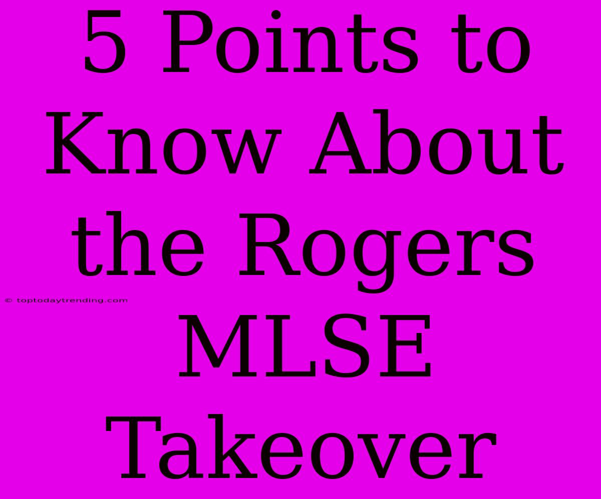 5 Points To Know About The Rogers MLSE Takeover