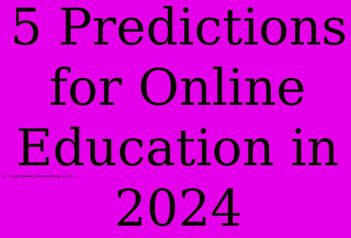 5 Predictions For Online Education In 2024