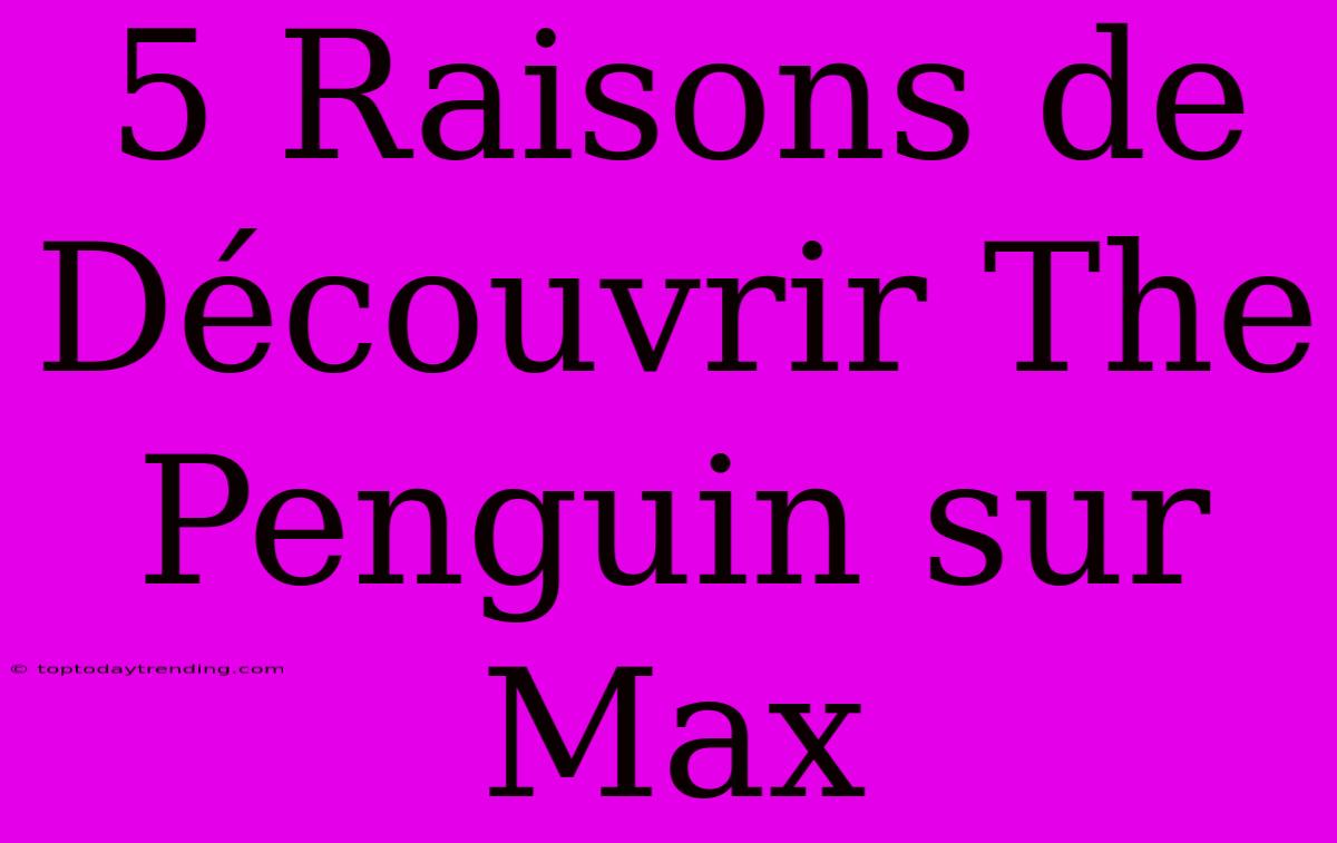 5 Raisons De Découvrir The Penguin Sur Max