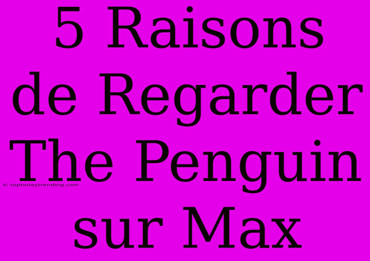 5 Raisons De Regarder The Penguin Sur Max