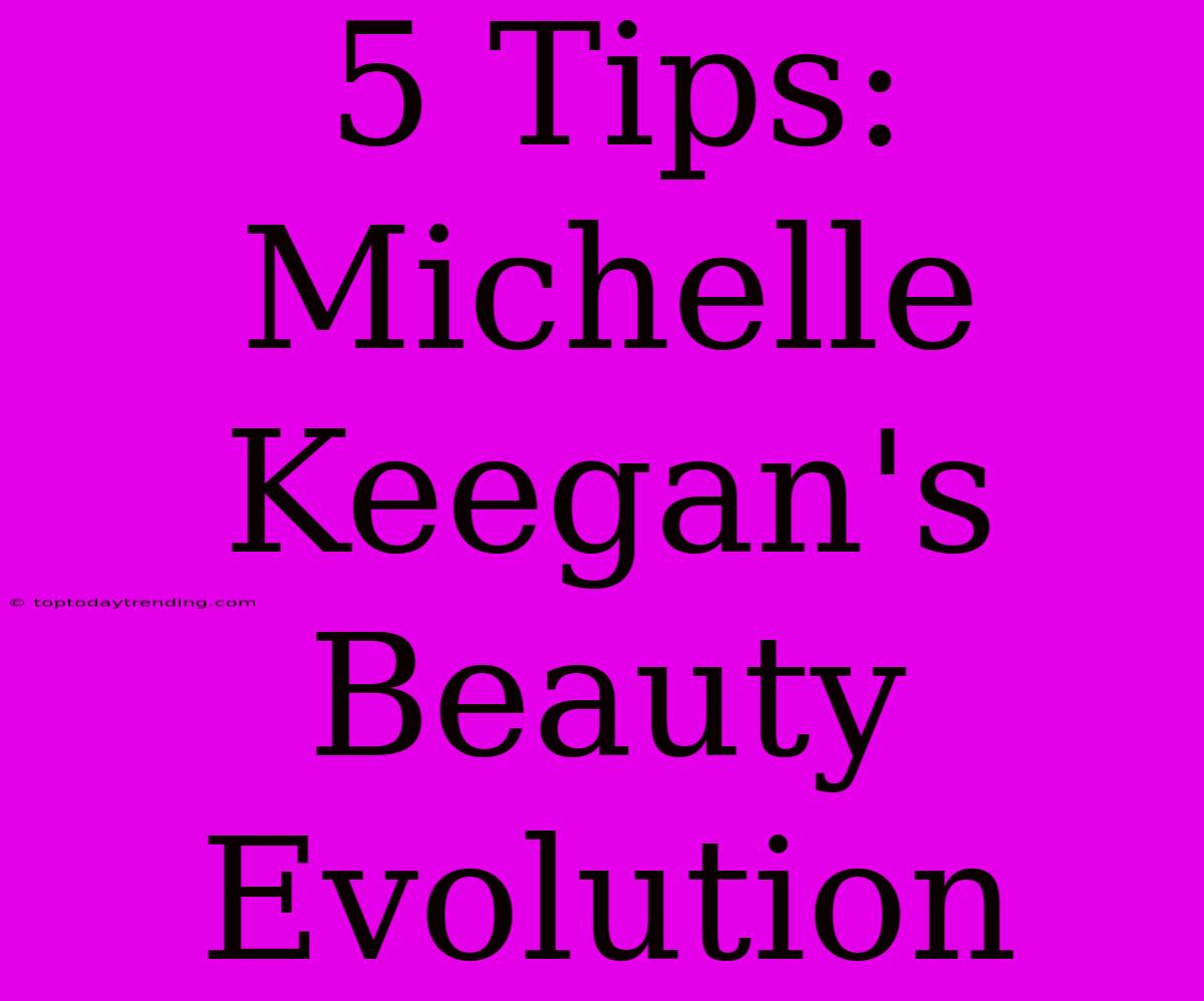 5 Tips: Michelle Keegan's Beauty Evolution