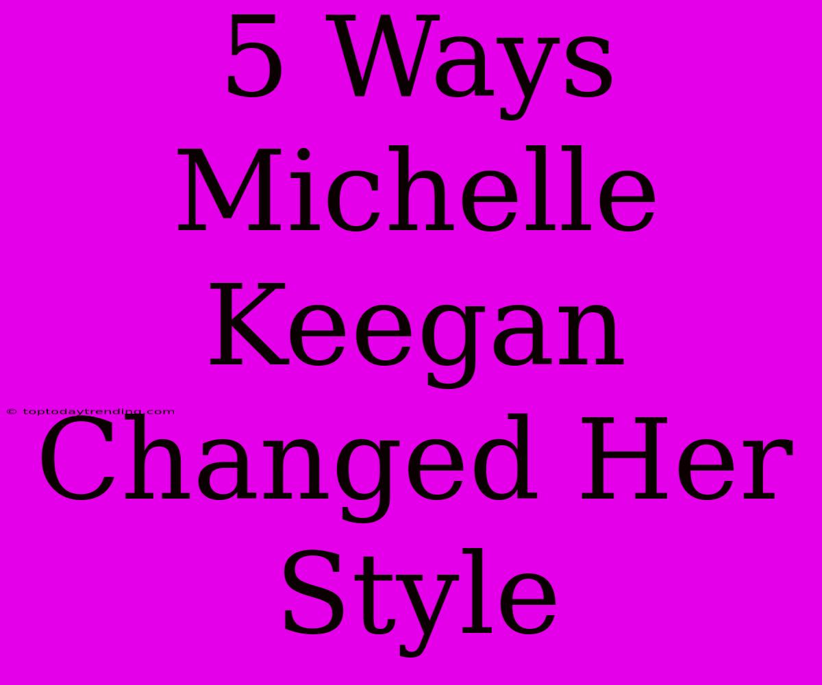 5 Ways Michelle Keegan Changed Her Style