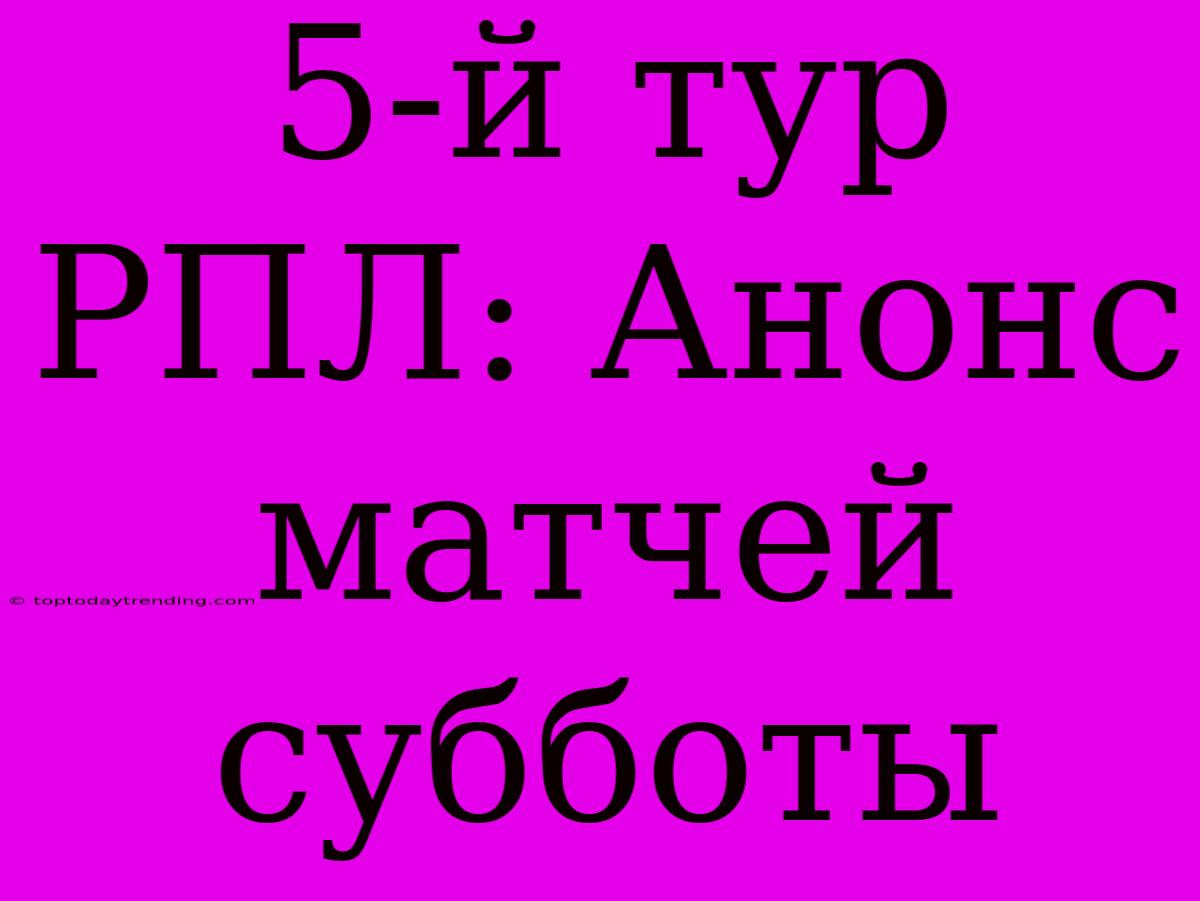 5-й Тур РПЛ: Анонс Матчей Субботы