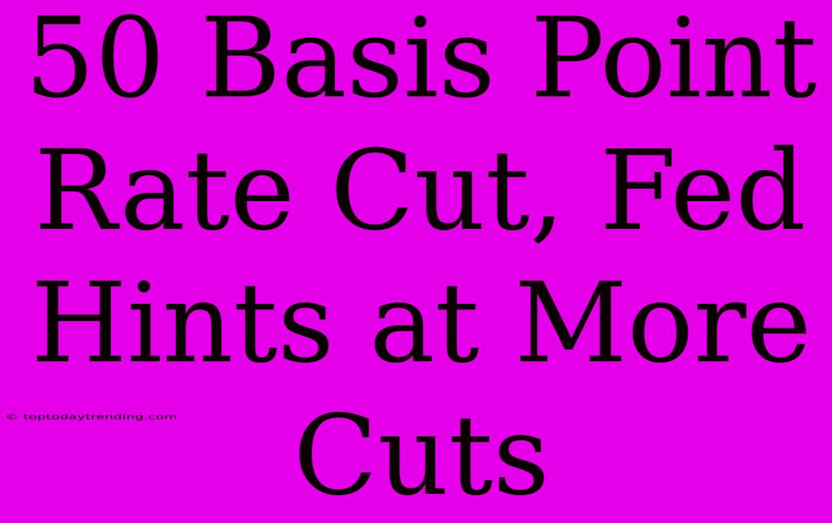 50 Basis Point Rate Cut, Fed Hints At More Cuts