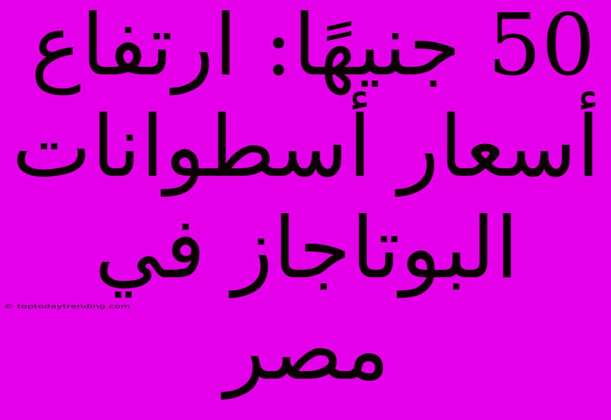 50 جنيهًا: ارتفاع أسعار أسطوانات البوتاجاز في مصر