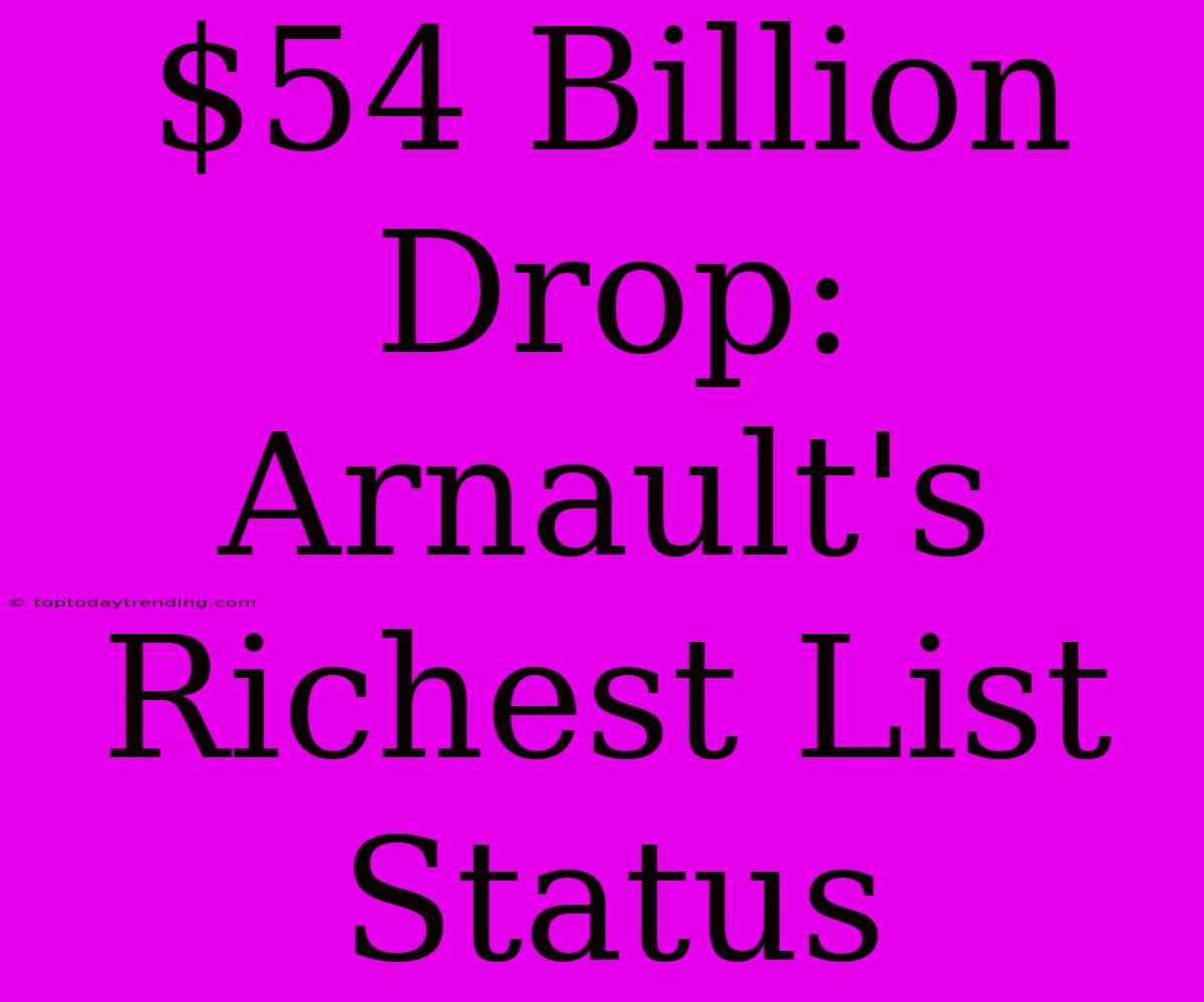 $54 Billion Drop: Arnault's Richest List Status