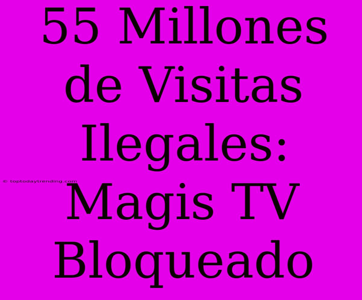 55 Millones De Visitas Ilegales: Magis TV Bloqueado