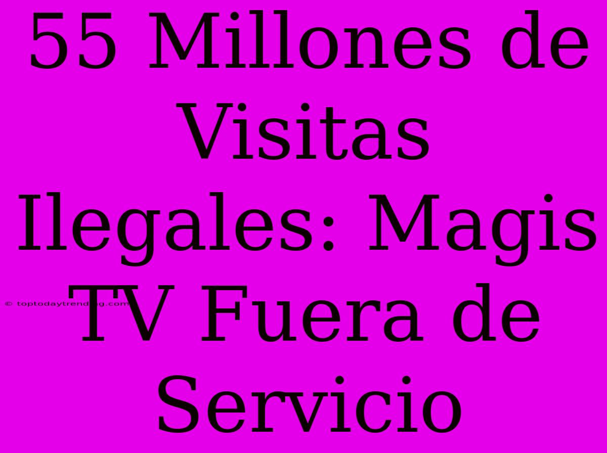 55 Millones De Visitas Ilegales: Magis TV Fuera De Servicio