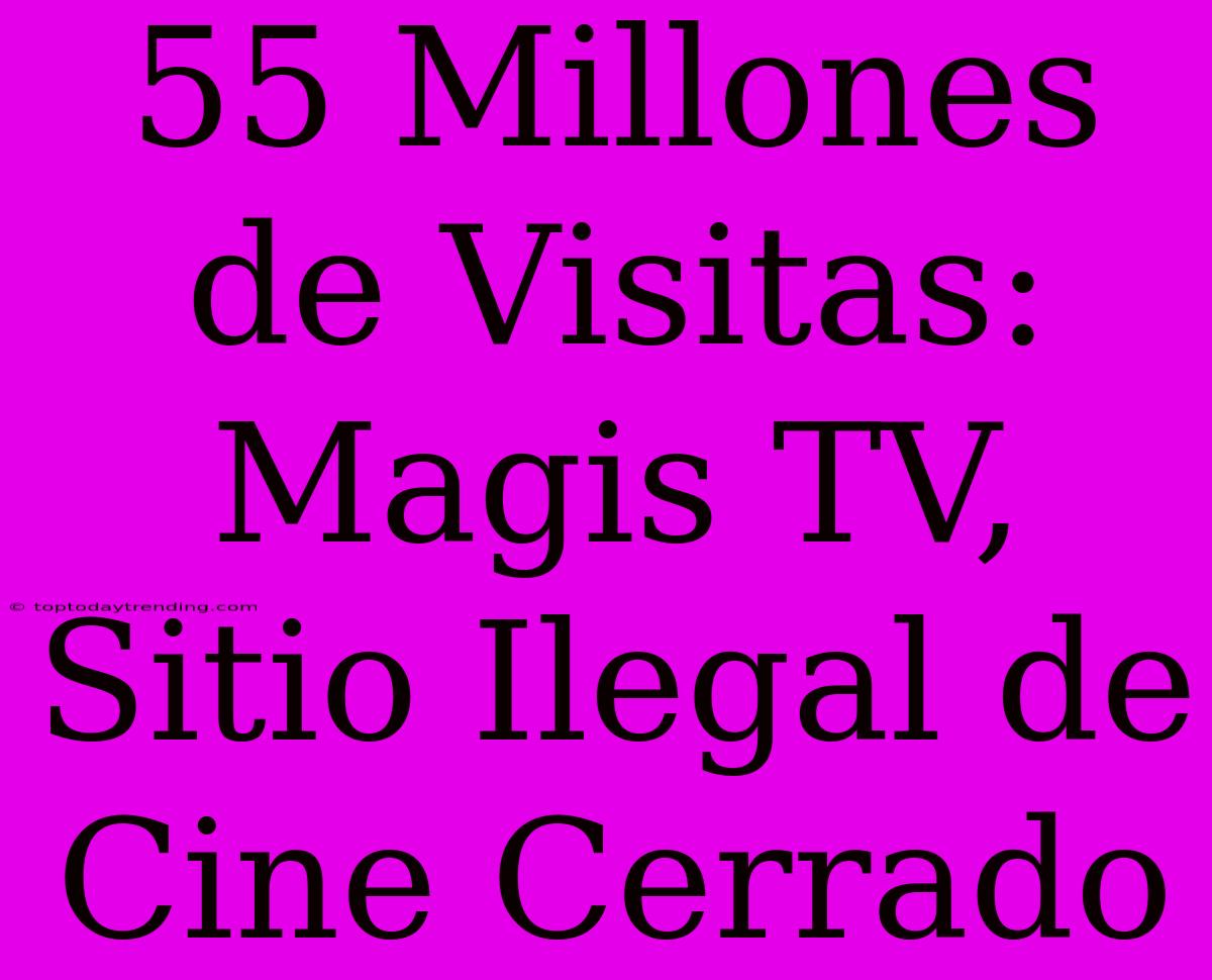 55 Millones De Visitas: Magis TV, Sitio Ilegal De Cine Cerrado