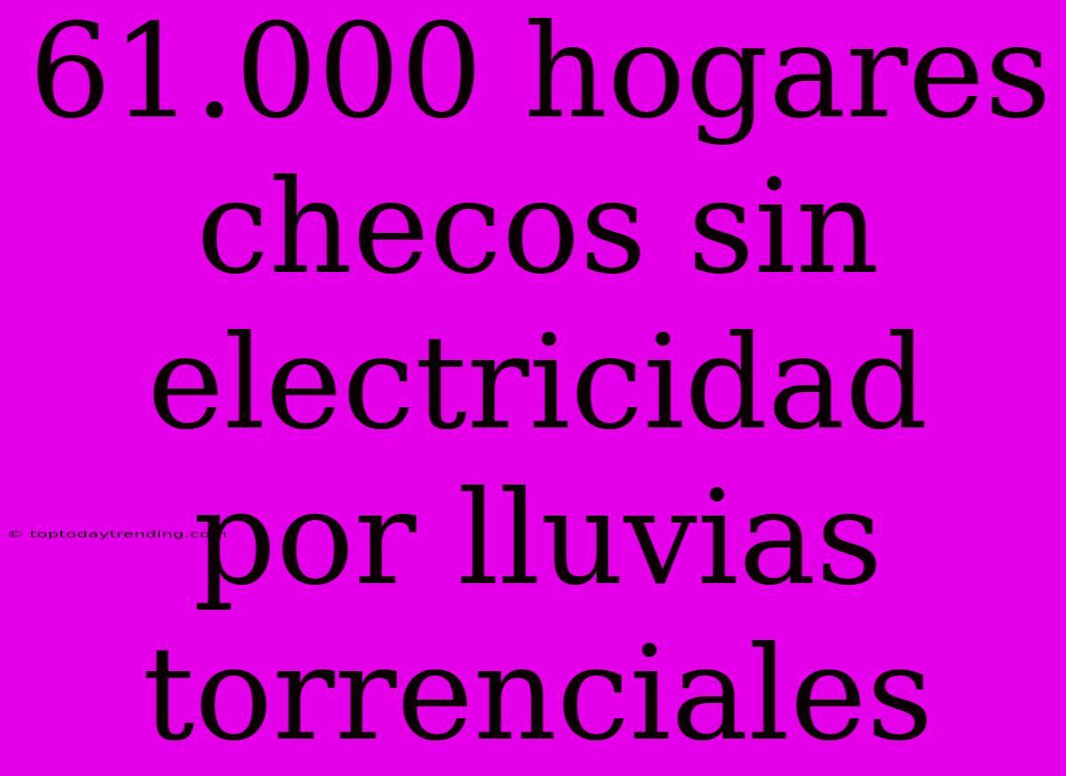 61.000 Hogares Checos Sin Electricidad Por Lluvias Torrenciales