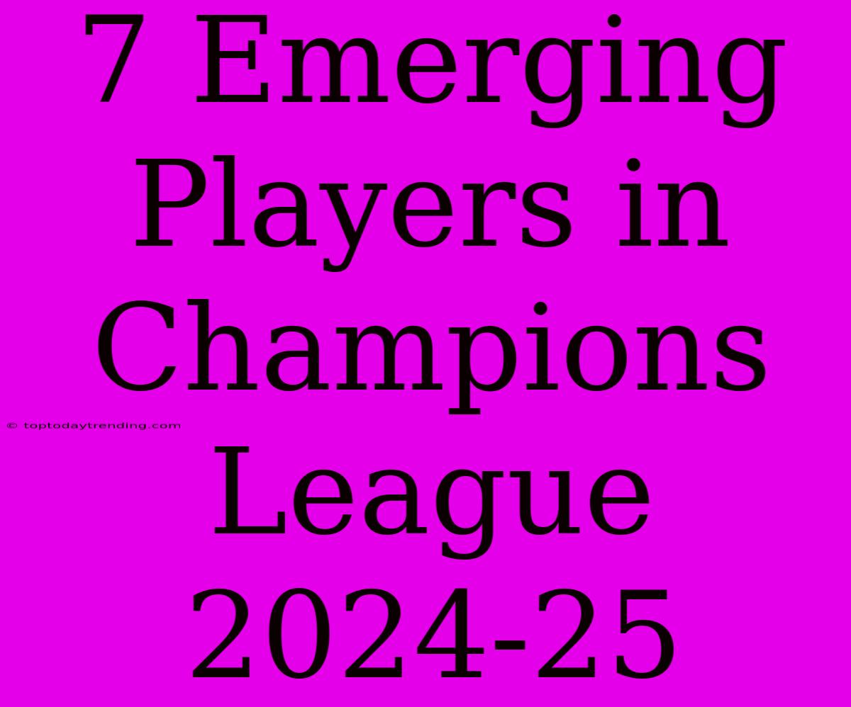 7 Emerging Players In Champions League 2024-25