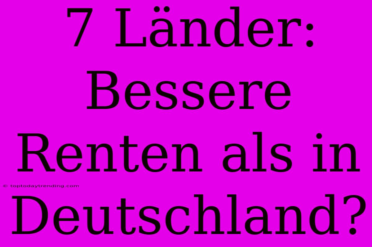 7 Länder: Bessere Renten Als In Deutschland?