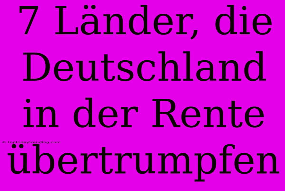 7 Länder, Die Deutschland In Der Rente Übertrumpfen